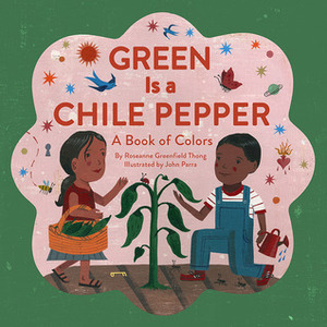 Green Is a Chile Pepper: A Book of Colors by Roseanne Thong, John Parra