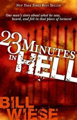 23 Minutes In Hell: One Man's Story About What He Saw, Heard, and Felt in That Place of Torment by Bill Wiese, Bill Wiese
