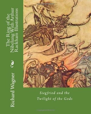 The Ring of the Nibelung, With Arthur Rackham Illustrations by Richard Wagner