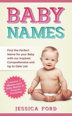 Baby Names: Find the Perfect Name for your Baby with our Inspired, Comprehensive and Up to Date List! (Contains 2 Manuscripts: Bab by Jessica Ford