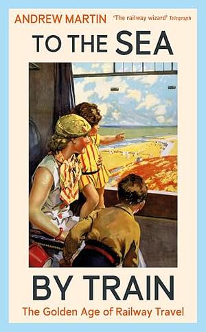 To the Sea by Train by Andrew Martin