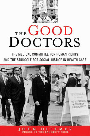 The Good Doctors: The Medical Committee for Human Rights and the Struggle for Social Justice in Health Care by John Dittmer