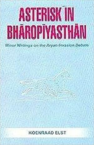 Asterisk in Bharoplyasthan Minor Writings on the Aryan Invasion Debate by Koenraad Elst