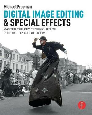 Digital Image Editing & Special Effects: Master the Key Techniques of Photoshop & Lightroom by Michael Freeman