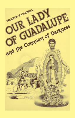 Our Lady of Guadalupe: And the Conquest of Darkness by Warren H. Carroll