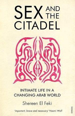 Sex and the Citadel: Intimate Life in a Changing Arab World by Shereen El Feki