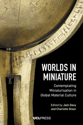 Worlds in Miniature: Contemplating Miniaturisation in Global Material Culture by 