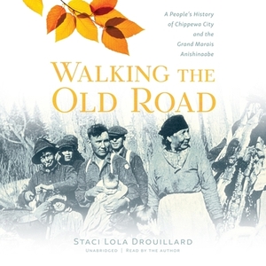 Walking the Old Road: A People's History of Chippewa City and the Grand Marais Anishinaabe by 