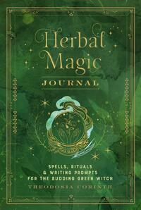 Herbal Magic Journal: Spells, Rituals, and Writing Prompts for the Budding Green Witch by E.D. Chesborough