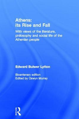 Athens: Its Rise and Fall: With Views of the Literature, Philosophy, and Social Life of the Athenian People by Edward Bulwer Lytton