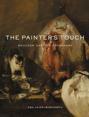 The Painter's Touch: Boucher, Chardin, Fragonard by Ewa Lajer-Burcharth