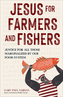 Jesus for Farmers and Fishers: Justice for All Those Marginalized by Our Food System by Gary Paul Nabhan