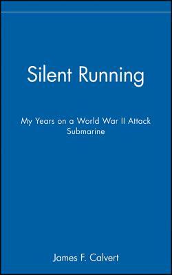 Silent Running: My Years on a World War II Attack Submarine by James F. Calvert