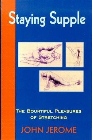 Staying Supple: The Bountiful Pleasures of Stretching by John Jerome