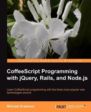 Coffeescript Programming with Jquery, Rails, and Node.Js by Michael Erasmus