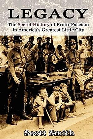 Legacy: The Secret History of Proto-fascism in America's Greatest Little City by Scott Smith