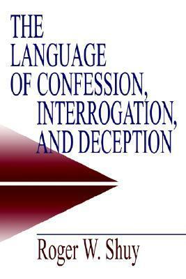 The Language of Confession, Interrogation, and Deception by Roger W. Shuy