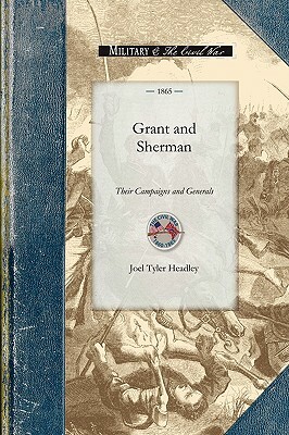 Grant and Sherman: Their Campaigns and Generals by Joel Headley
