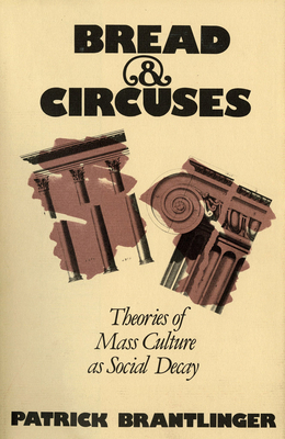 Bread and Circuses: Theories of Mass Culture as Social Decay by Patrick Brantlinger