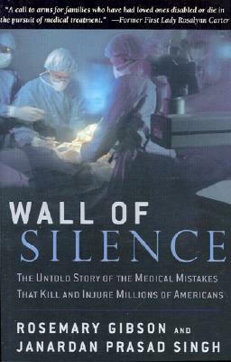 Wall of Silence: The Untold Story of the Medical Mistakes That Kill and Injure Millions of Americans by Rosemary Gibson, Janardan Prasad Singh