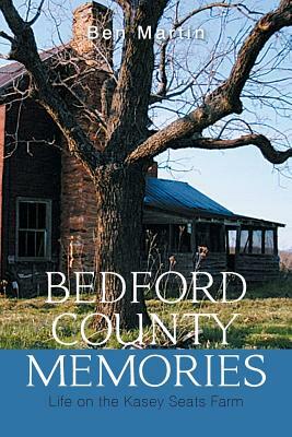 Bedford County Memories: Life on the Kasey Seats Farm by Ben Martin