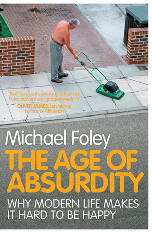 TheAge of Absurdity Why Modern Life Makes it Hard to be Happy Paperback by Foley, Michael ( Author ) by Michael Foley