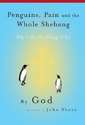 Penguins, Pain And the Whole Shebang: Why I Do The Things I Do by John Shore, John Shore