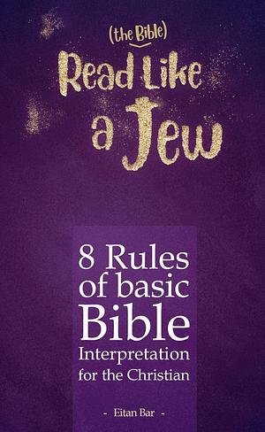 Read Like a Jew: 8 Rules of Basic Bible Interpretation for the Christian by Eitan Bar, Eitan Bar