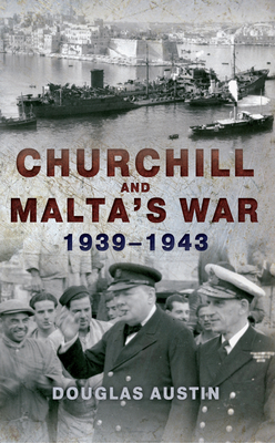 Churchill and Malta's War 1939-1943 by Douglas Austin