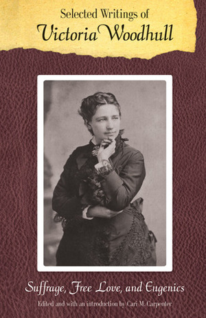 Selected Writings of Victoria Woodhull: Suffrage, Free Love, and Eugenics by Cari M. Carpenter, Victoria Claflin Woodhull