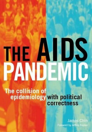 The AIDS Pandemic: The Collision of Epidemiology with Political Correctness by James Chin