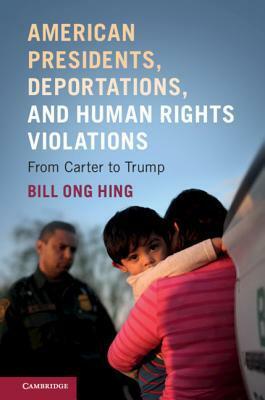 American Presidents, Deportations, and Human Rights Violations: From Carter to Trump by Bill Ong Hing