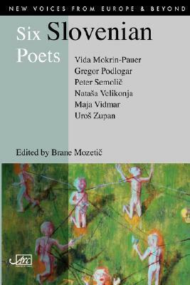 Six Slovenian Poets by Vida Mokrin-Pauer, Maja Vidmar, Uroš Zupan, Nataša Velikonja, Gregor Podlogar, Brane Mozetič, Peter Semolič