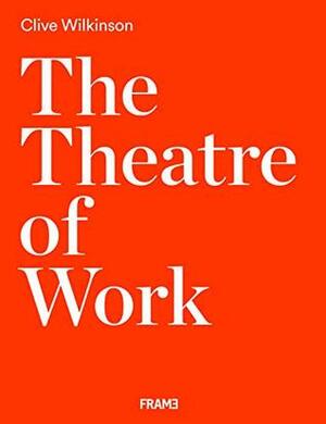 Clive Wilkinson: The Theatre of Work by Clive Wilkinson