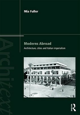 Moderns Abroad: Architecture, Cities and Italian Imperialism by Mia Fuller