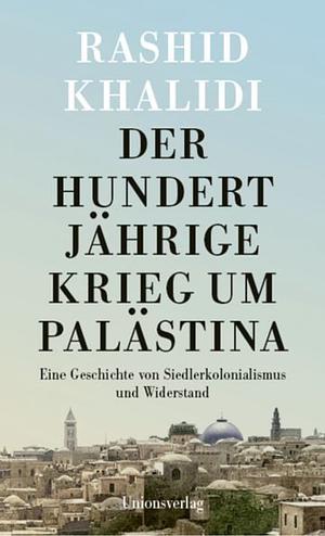Der Hundertjährige Krieg um Palästina. Eine Geschichte von Siedlerkolonialismus und Widerstand by Rashid Khalidi