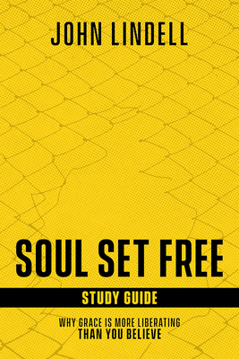 Soul Set Free Study Guide: Why Grace Is More Liberating Than You Believe by John Lindell