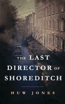 The Last Director of Shoreditch by Huw Jones