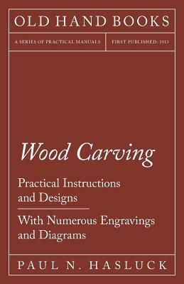 Wood Carving - Practical Instructions and Designs - With Numerous Engravings and Diagrams by Paul N. Hasluck