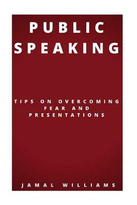 Public Speaking: Tips On Overcoming Fear And Presentations: (Confidence, Self Help, Speech, Techniques) by Jamal Williams