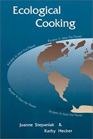 Ecological Cooking: Recipes to Save the Planet by Joanne Stepaniak