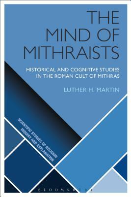 The Mind of Mithraists: Historical and Cognitive Studies in the Roman Cult of Mithras by Luther H. Martin