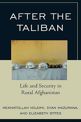 After the Taliban: Life and Security in Rural Afghanistan by Neamatollah Nojumi, Dyan Mazurana, Elizabeth Stites
