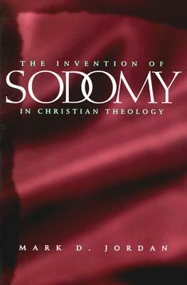 The Invention of Sodomy in Christian Theology by Mark D. Jordan