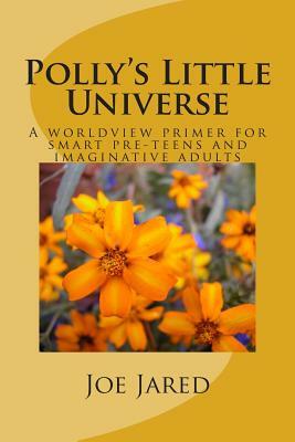 Polly's Little Universe: A worldview primer for smart pre-teens and imaginative adults by Joe Jared