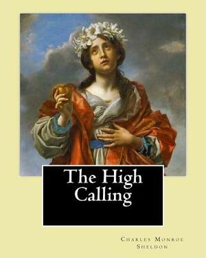 The High Calling By: Charles Monroe Sheldon: Charles Monroe Sheldon (February 26, 1857 - February 24, 1946) was an American minister in the by Charles Monroe Sheldon