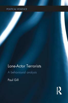 Lone-Actor Terrorists: A behavioural analysis by Paul Gill