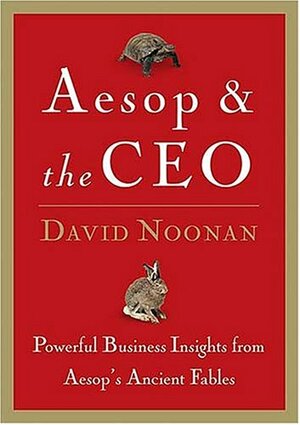 Aesop and the CEO: Powerful Business Lessons from Aesop and America's Best Leaders by David Noonan