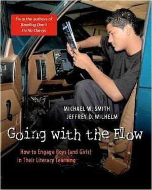 Going with the Flow: How to Engage Boys (and Girls) in Their Literacy Learning by Jeffrey D. Wilhelm, Michael W. Smith