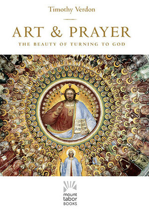 Art and Prayer: The Beauty of Turning to God by Timothy Verdon
